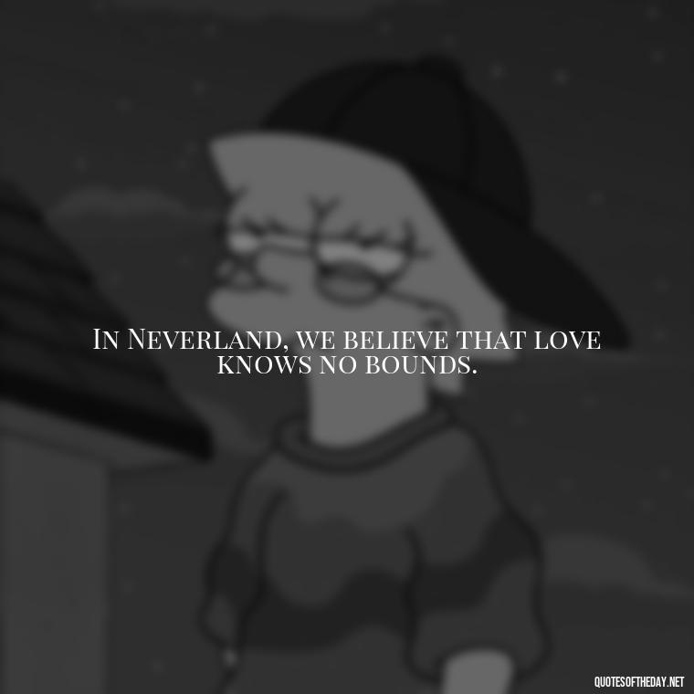 In Neverland, we believe that love knows no bounds. - Peter Pan Love Quotes