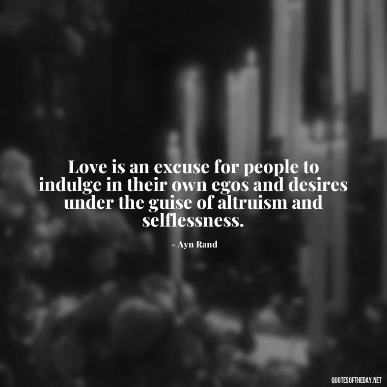 Love is an excuse for people to indulge in their own egos and desires under the guise of altruism and selflessness. - Love Don'T Exist Quotes