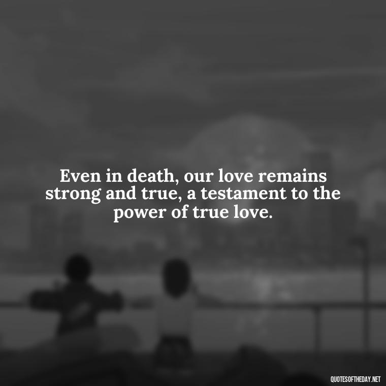 Even in death, our love remains strong and true, a testament to the power of true love. - Quotes About Death Love