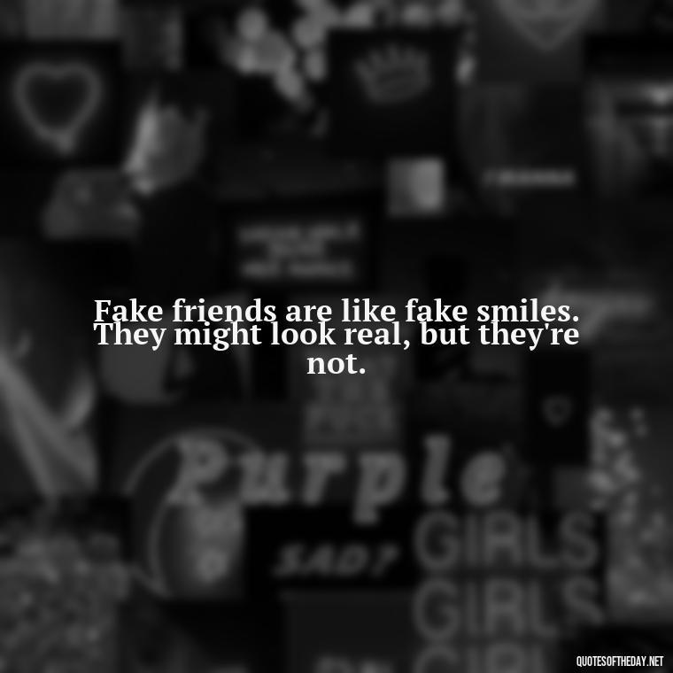 Fake friends are like fake smiles. They might look real, but they're not. - Short Quotes For Fake Friends