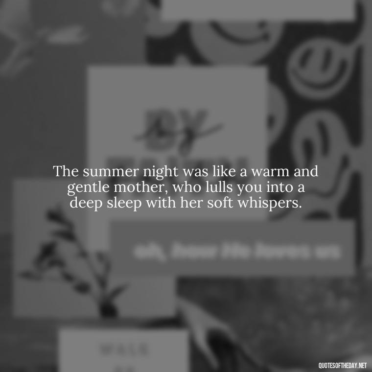 The summer night was like a warm and gentle mother, who lulls you into a deep sleep with her soft whispers. - Quotes About Summer Nights