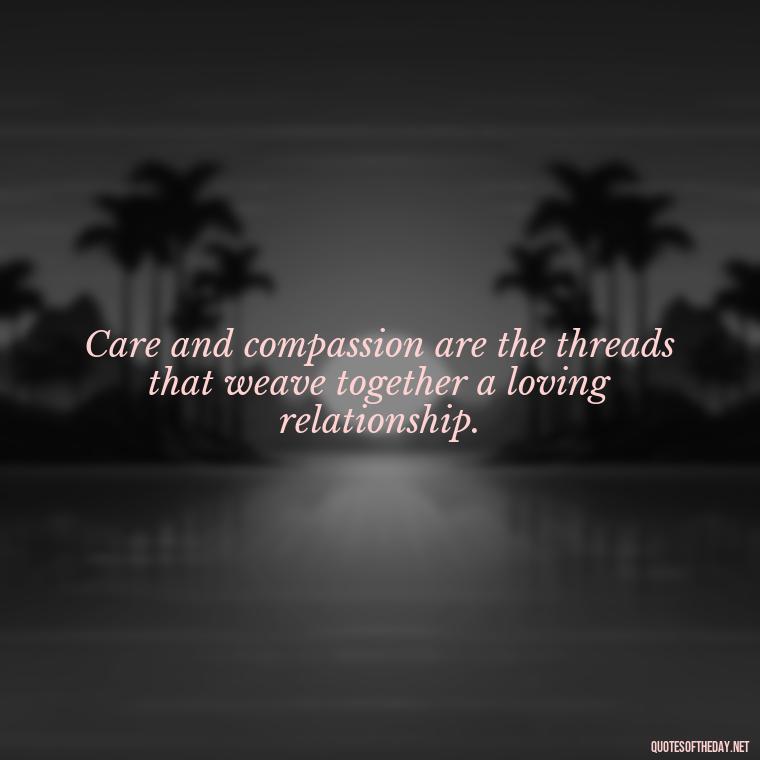 Care and compassion are the threads that weave together a loving relationship. - Love Quotes Care