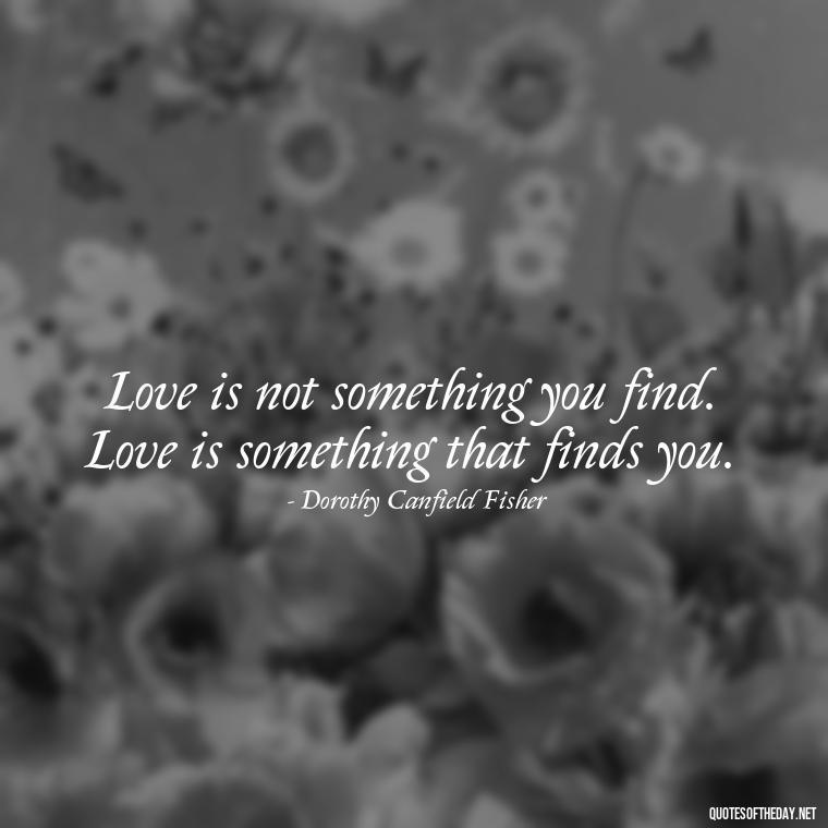 Love is not something you find. Love is something that finds you. - Love And Blessings Quotes