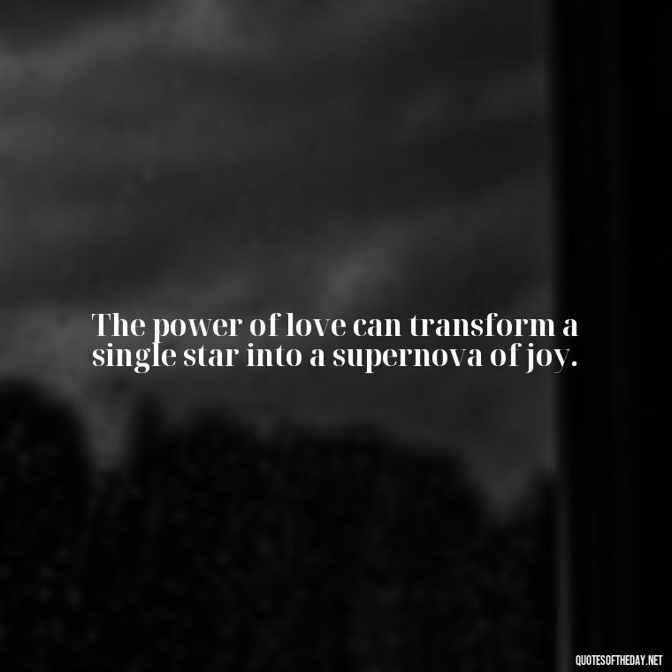 The power of love can transform a single star into a supernova of joy. - Carl Sagan Quotes About Love