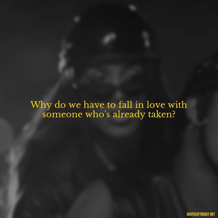 Why do we have to fall in love with someone who's already taken? - Love Is A Mistake Quotes