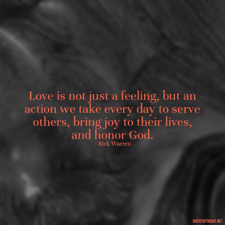 Love is not just a feeling, but an action we take every day to serve others, bring joy to their lives, and honor God. - Prayers And Love Quotes