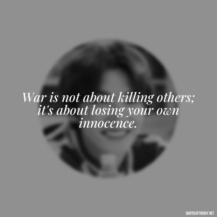 War is not about killing others; it's about losing your own innocence. - Short Quotes On War