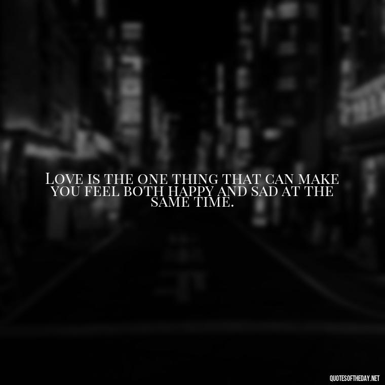 Love is the one thing that can make you feel both happy and sad at the same time. - Quotes About Jealous Love