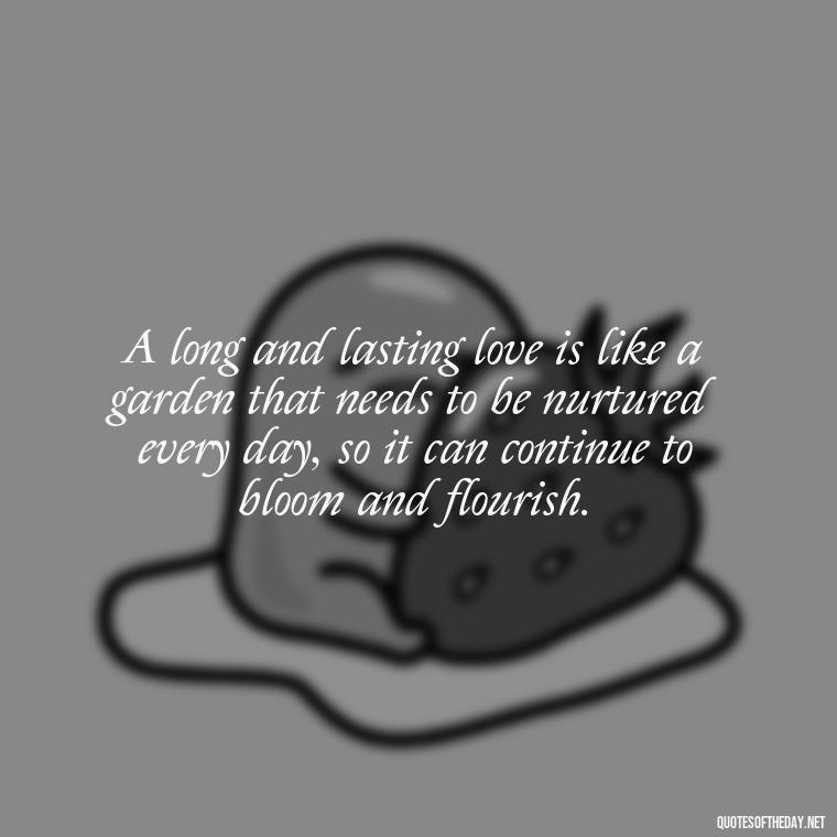 A long and lasting love is like a garden that needs to be nurtured every day, so it can continue to bloom and flourish. - Long And Lasting Love Quotes