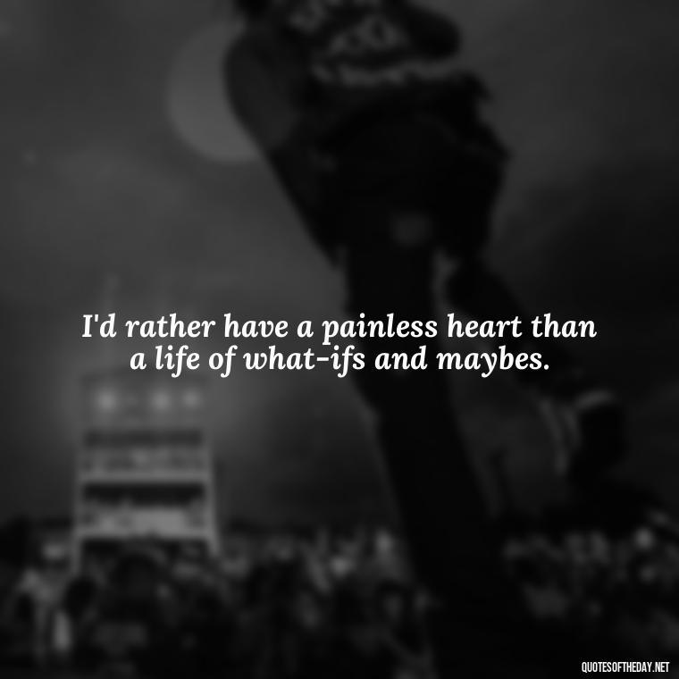 I'd rather have a painless heart than a life of what-ifs and maybes. - Short Breakup Quotes