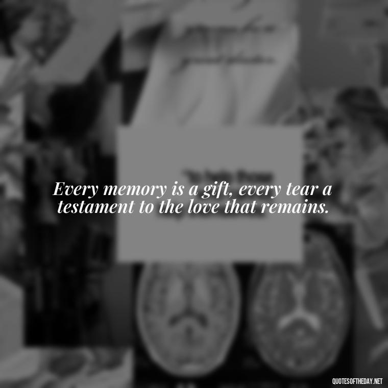 Every memory is a gift, every tear a testament to the love that remains. - Motivational Quotes After Losing A Loved One