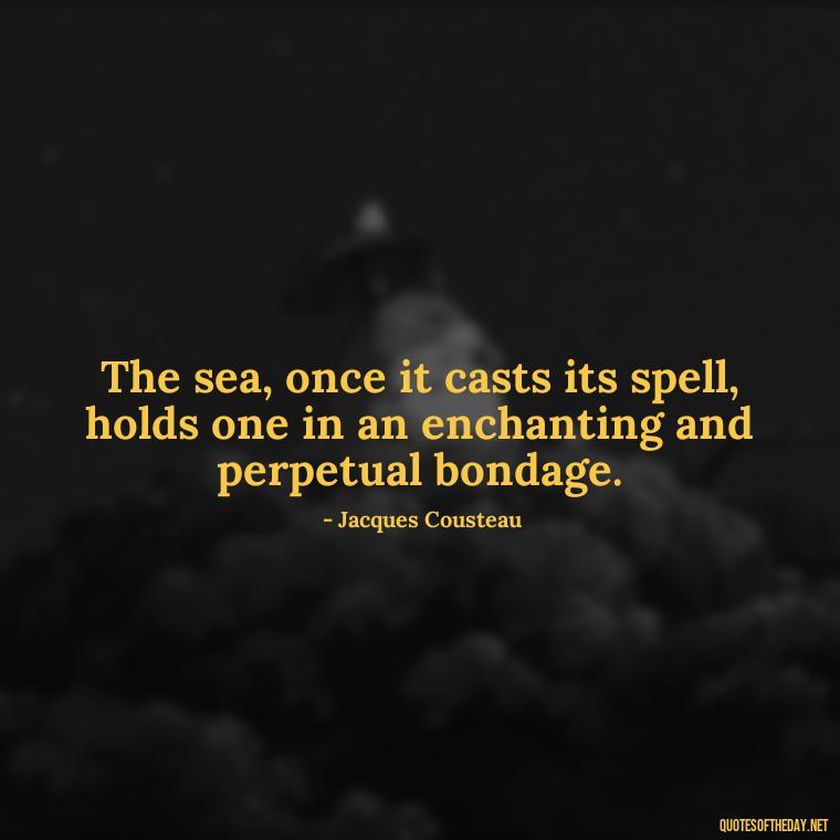 The sea, once it casts its spell, holds one in an enchanting and perpetual bondage. - Quotes About Love And Water