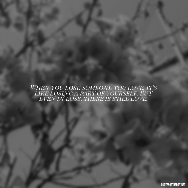 When you lose someone you love, it's like losing a part of yourself. But even in loss, there is still love. - Love Quotes About Heartbreak