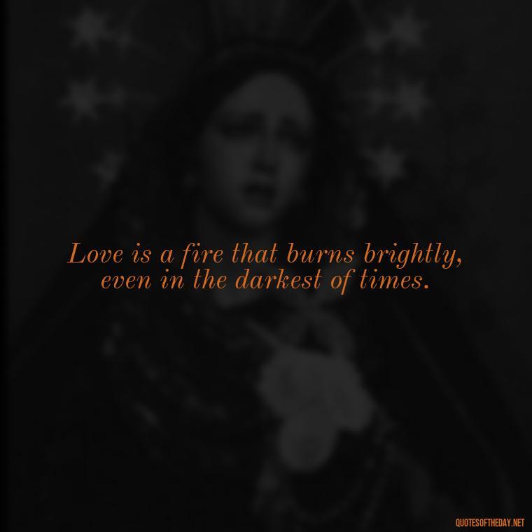 Love is a fire that burns brightly, even in the darkest of times. - Love In Short Time Quotes