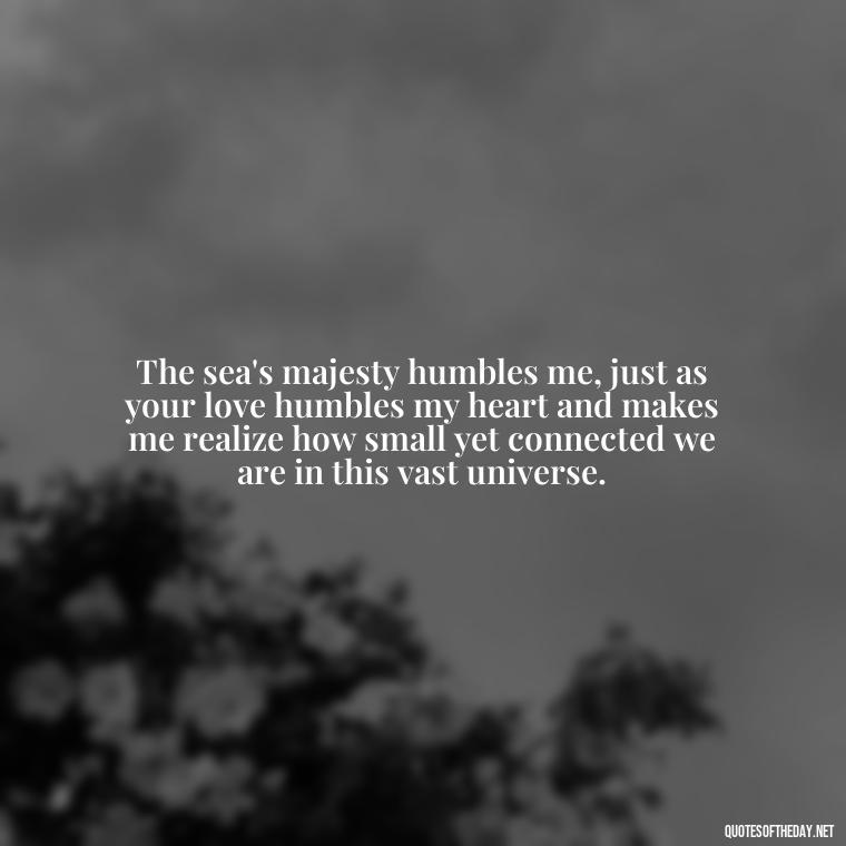 The sea's majesty humbles me, just as your love humbles my heart and makes me realize how small yet connected we are in this vast universe. - Quotes About Ocean And Love