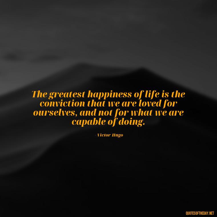 The greatest happiness of life is the conviction that we are loved for ourselves, and not for what we are capable of doing. - Quotes About Love Urdu