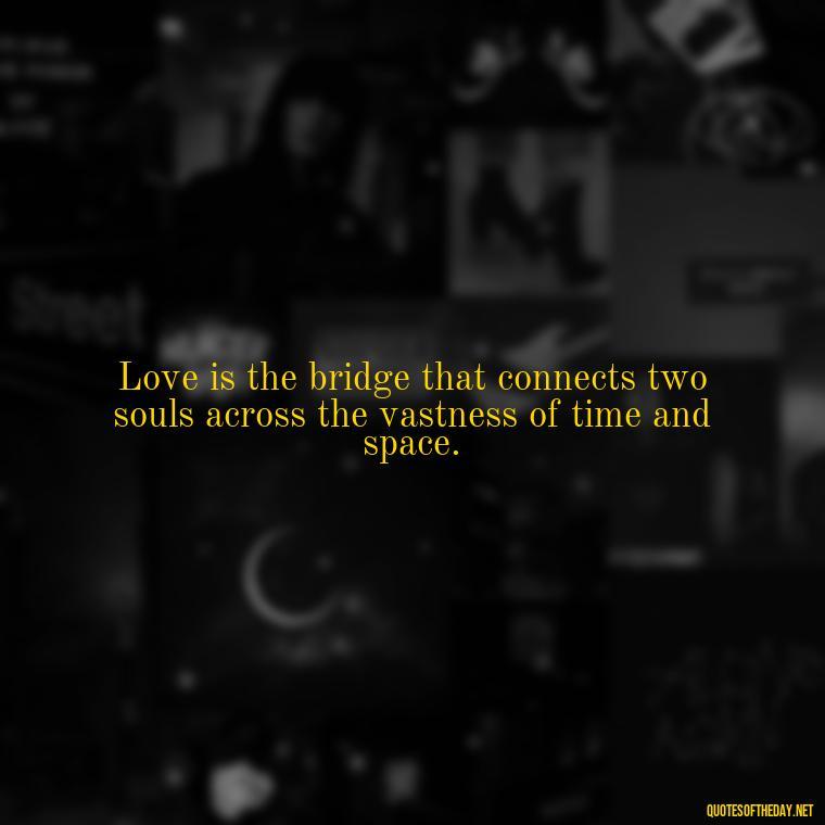 Love is the bridge that connects two souls across the vastness of time and space. - Love Infinite Quotes