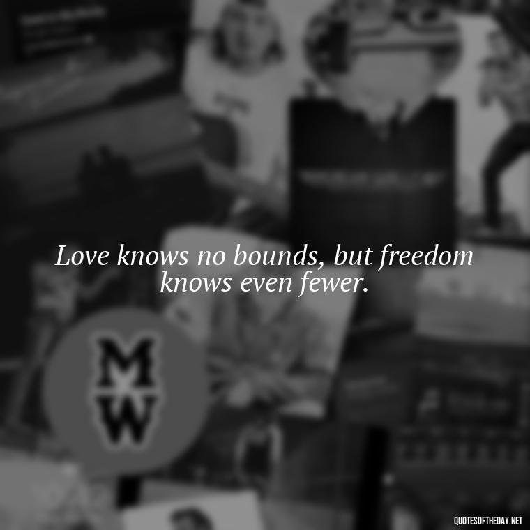 Love knows no bounds, but freedom knows even fewer. - If U Love Something Set It Free Quote