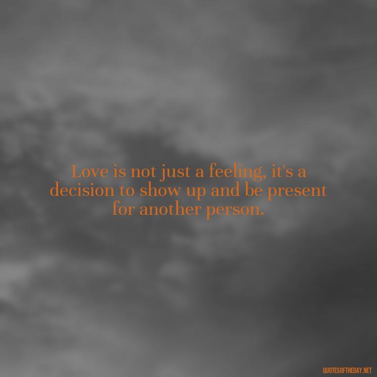 Love is not just a feeling, it's a decision to show up and be present for another person. - Quotes About Love And Change