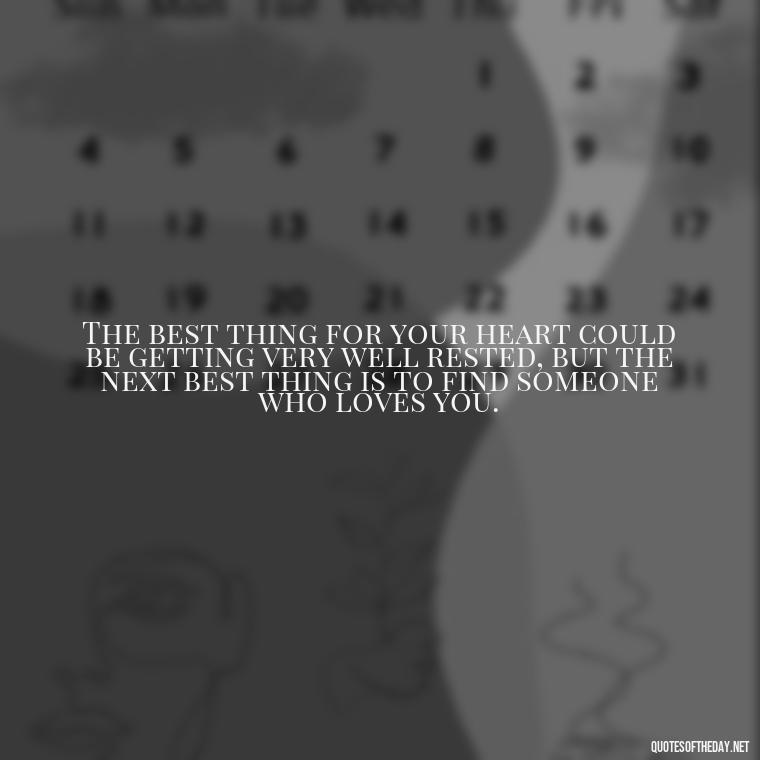 The best thing for your heart could be getting very well rested, but the next best thing is to find someone who loves you. - Love Valentine'S Day Quotes