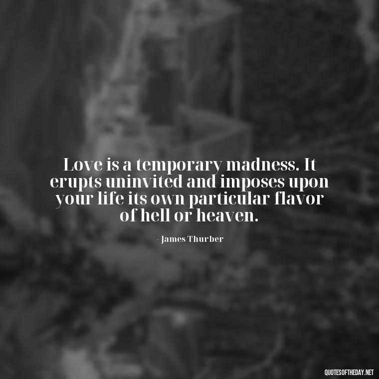 Love is a temporary madness. It erupts uninvited and imposes upon your life its own particular flavor of hell or heaven. - Love Lost Quotes For Him