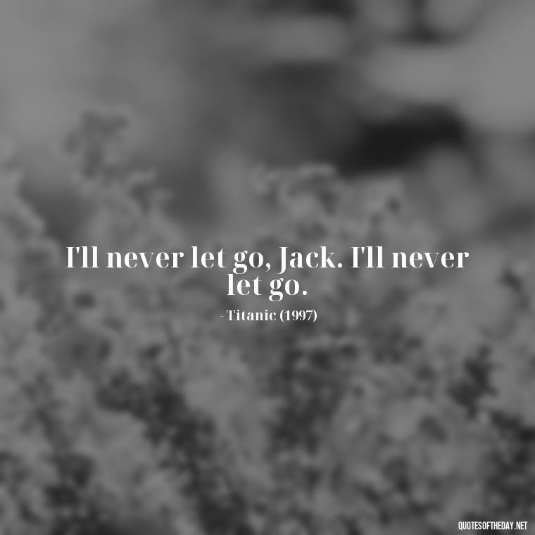 I'll never let go, Jack. I'll never let go. - Famous Movie Quotes About Love