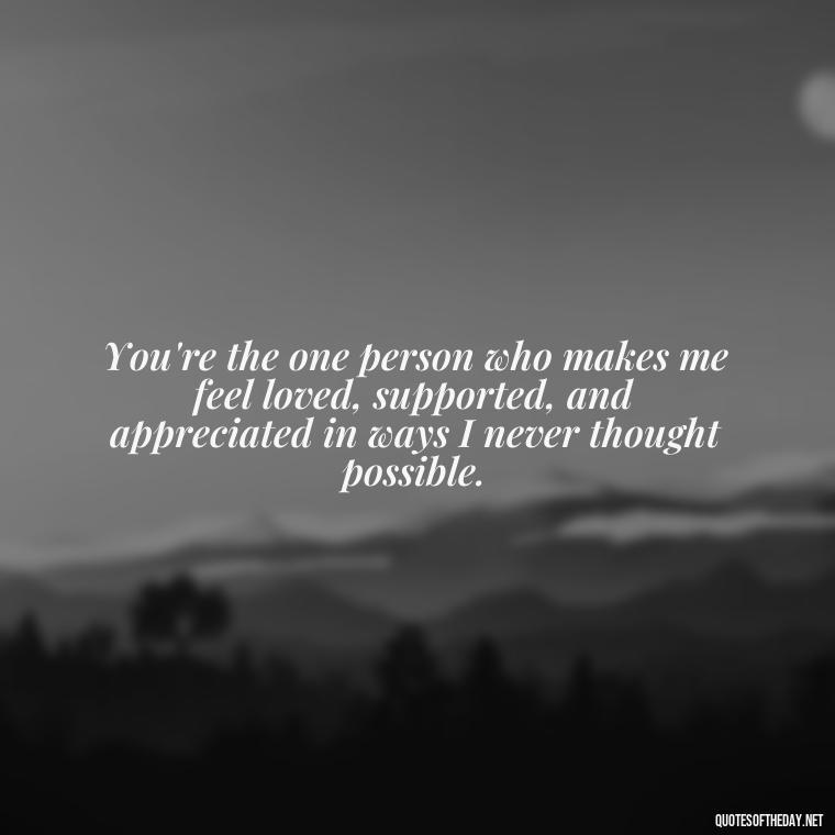 You're the one person who makes me feel loved, supported, and appreciated in ways I never thought possible. - Cute Short Best Friend Quotes