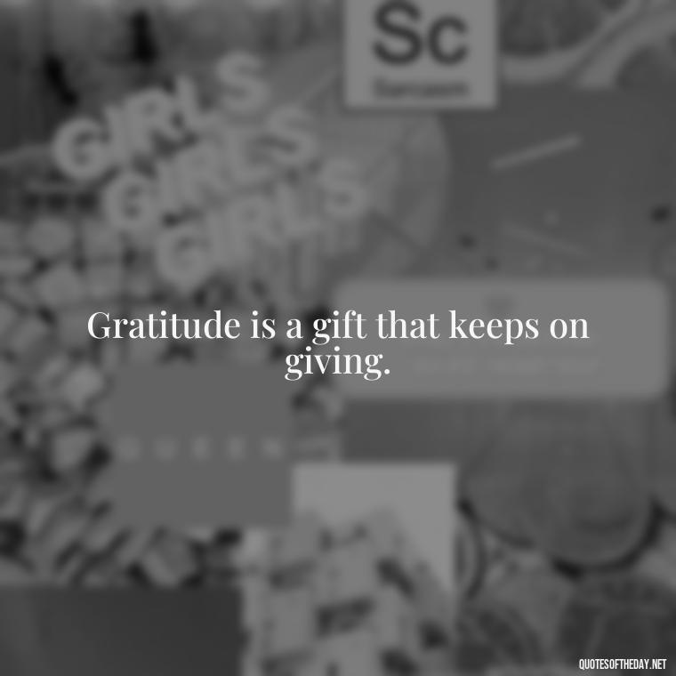 Gratitude is a gift that keeps on giving. - Short Quotes Of Thanks