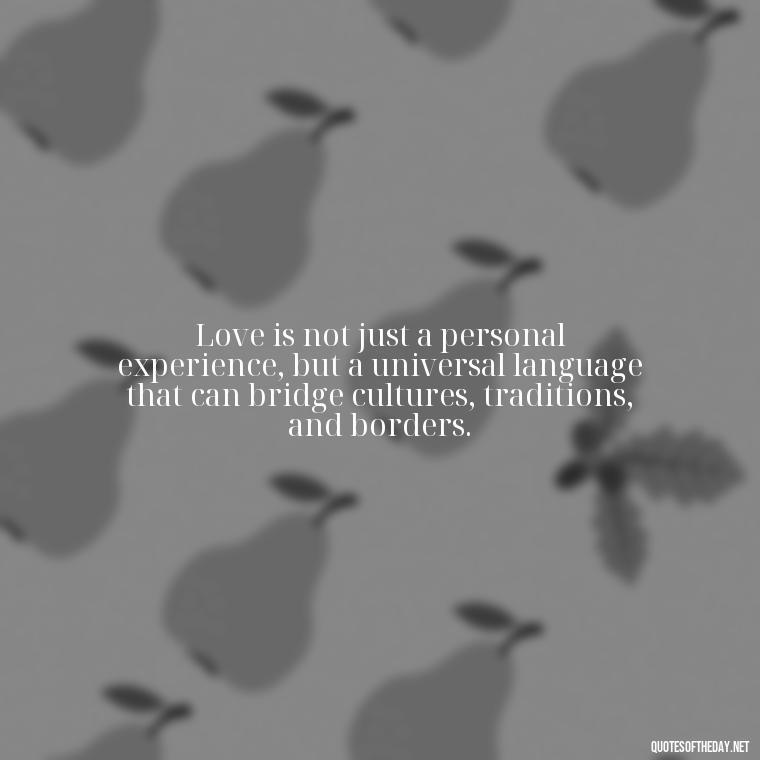 Love is not just a personal experience, but a universal language that can bridge cultures, traditions, and borders. - Love Is Power Quotes