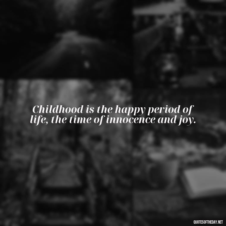 Childhood is the happy period of life, the time of innocence and joy. - Childhood Love Quotes