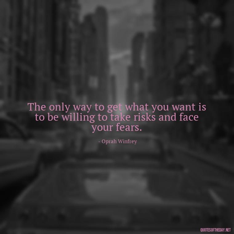 The only way to get what you want is to be willing to take risks and face your fears. - Courtney Love Quotes