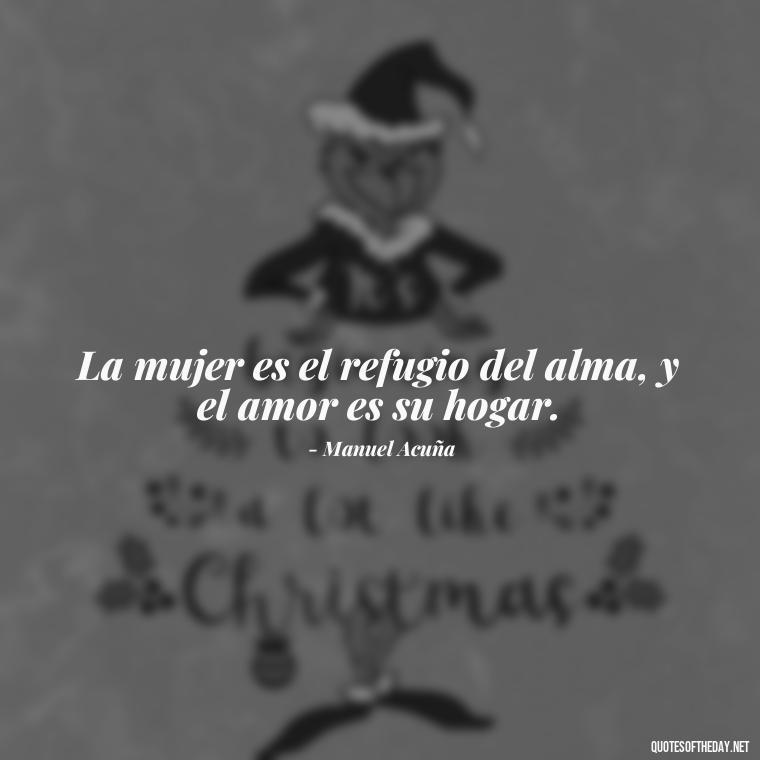 La mujer es el refugio del alma, y el amor es su hogar. - Mexican Love Quotes