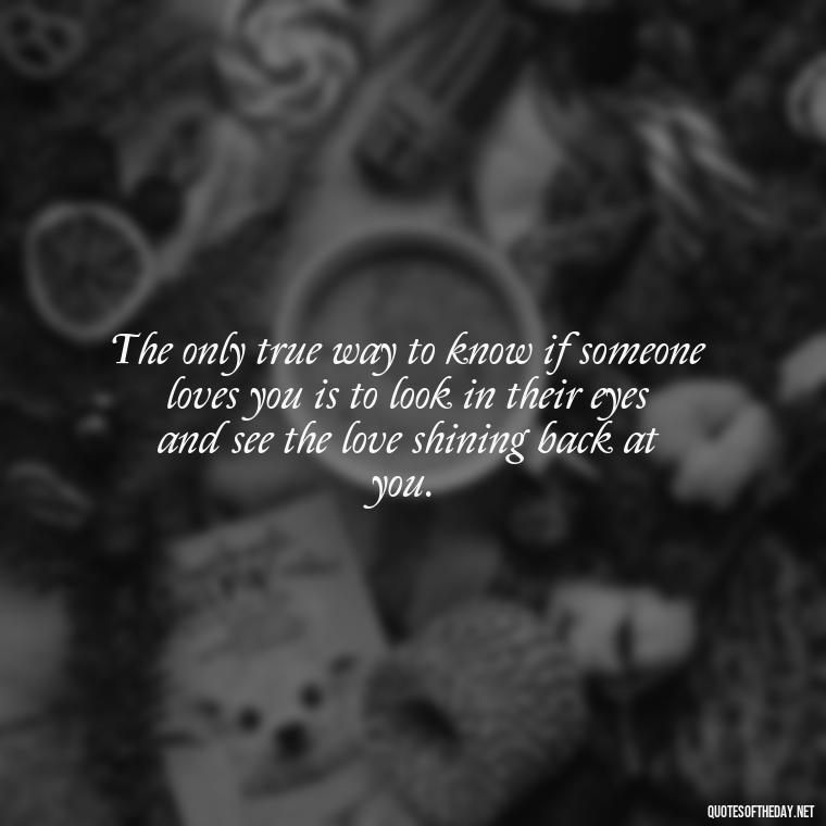 The only true way to know if someone loves you is to look in their eyes and see the love shining back at you. - Love And Lust Quotes