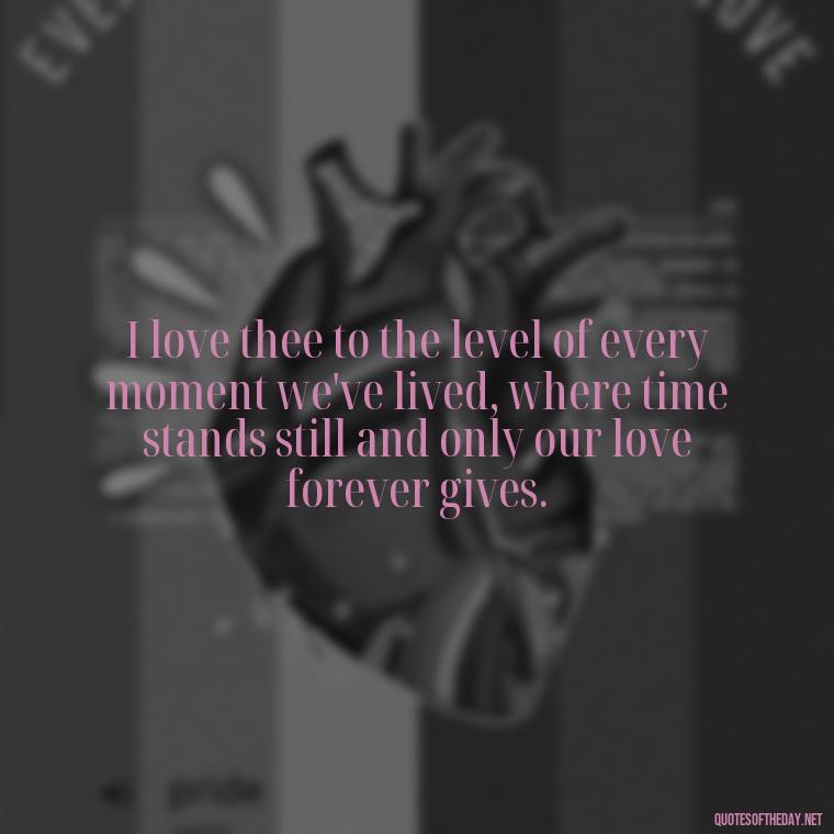 I love thee to the level of every moment we've lived, where time stands still and only our love forever gives. - How Do I Love Thee Quotes