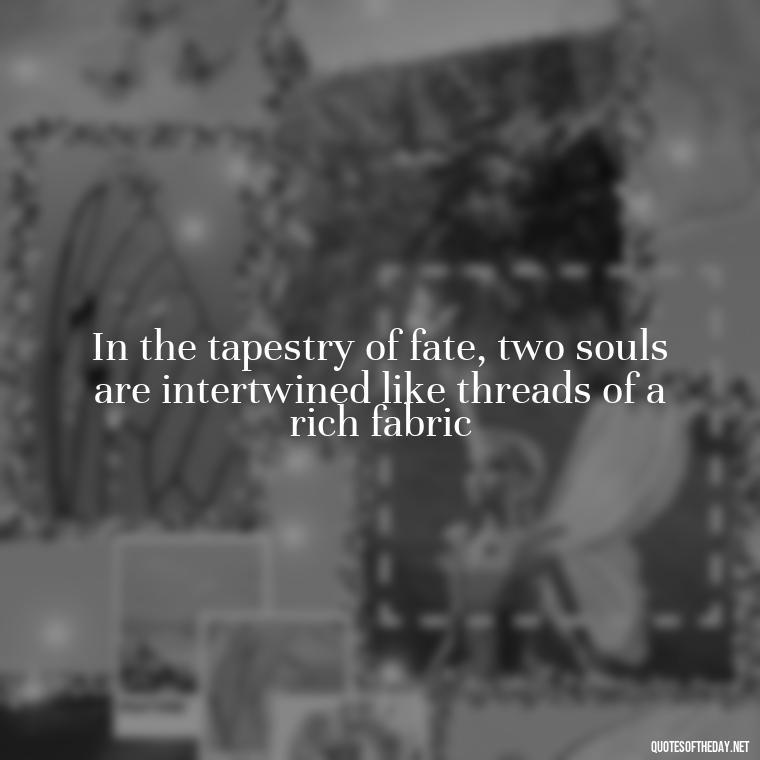 In the tapestry of fate, two souls are intertwined like threads of a rich fabric - Fated Love Quotes