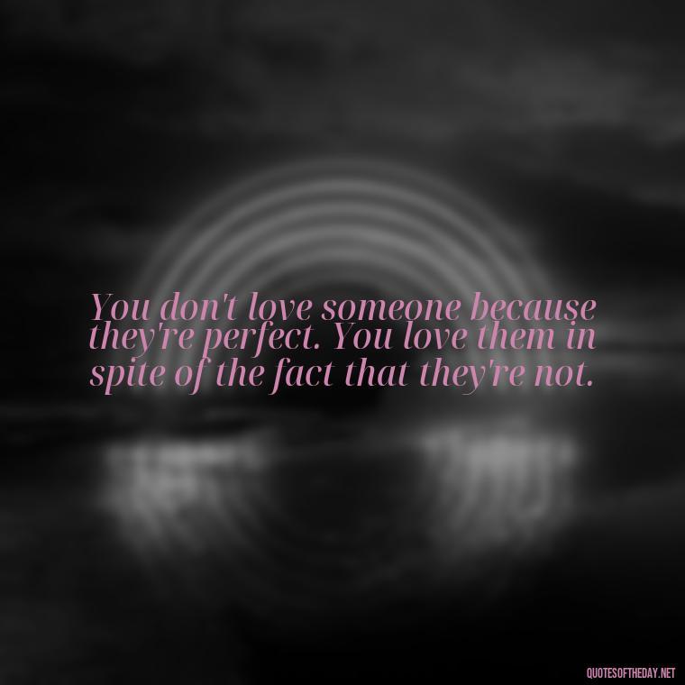 You don't love someone because they're perfect. You love them in spite of the fact that they're not. - I Love U My Wife Quotes