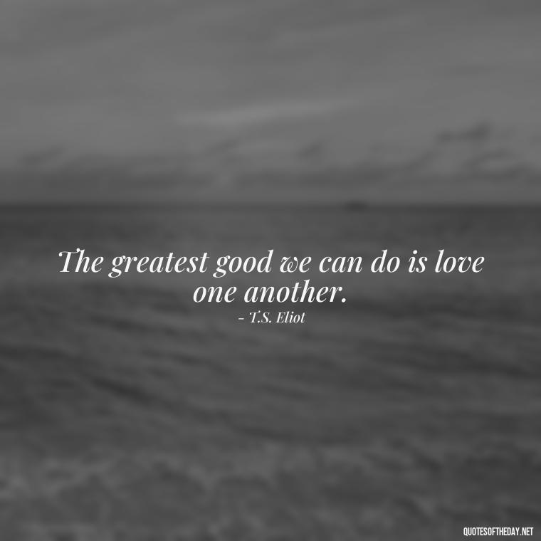 The greatest good we can do is love one another. - Full Of Love Quotes