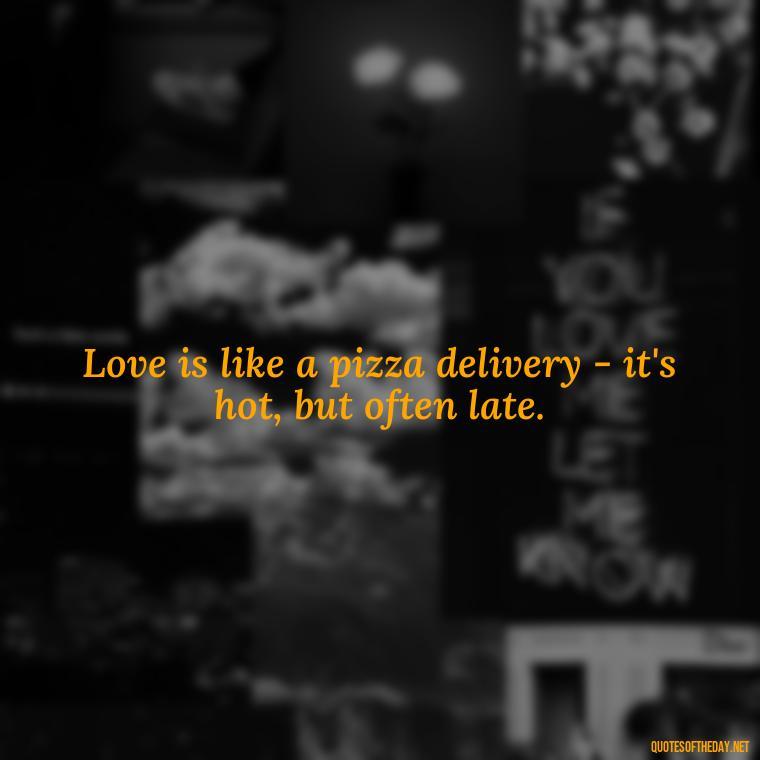 Love is like a pizza delivery - it's hot, but often late. - Horrible Quotes About Love