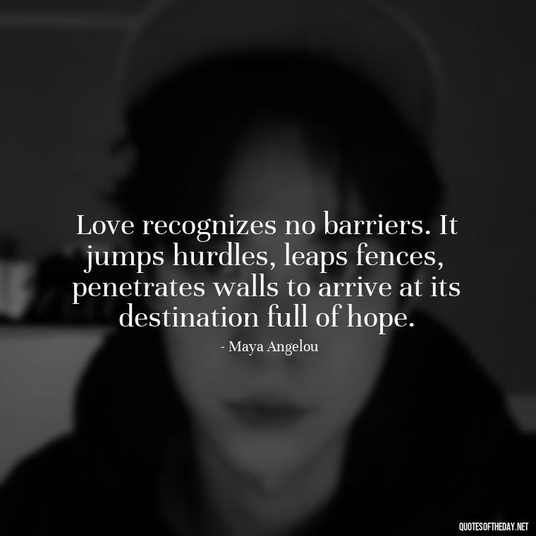 Love recognizes no barriers. It jumps hurdles, leaps fences, penetrates walls to arrive at its destination full of hope. - Loneliness And Love Quotes