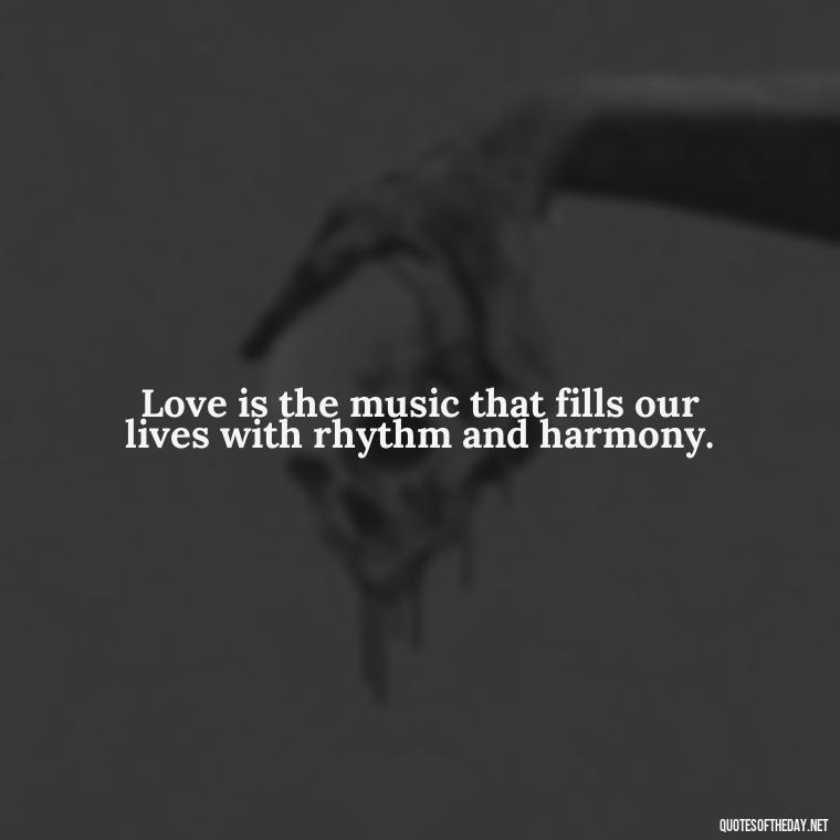 Love is the music that fills our lives with rhythm and harmony. - Love And Like Quotes