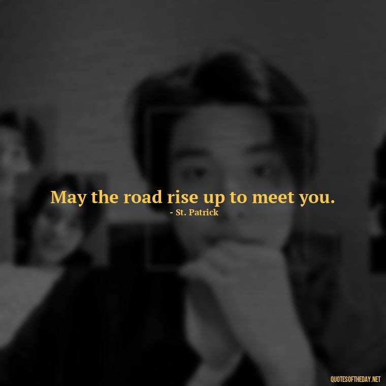 May the road rise up to meet you. - Short St Patrick Day Quotes