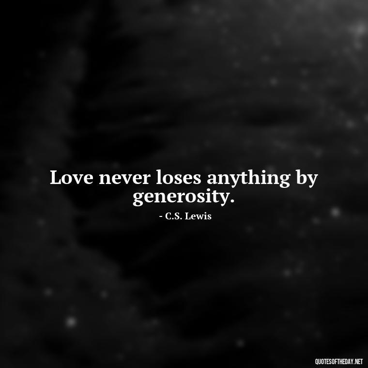 Love never loses anything by generosity. - Happiness And Love Quotes