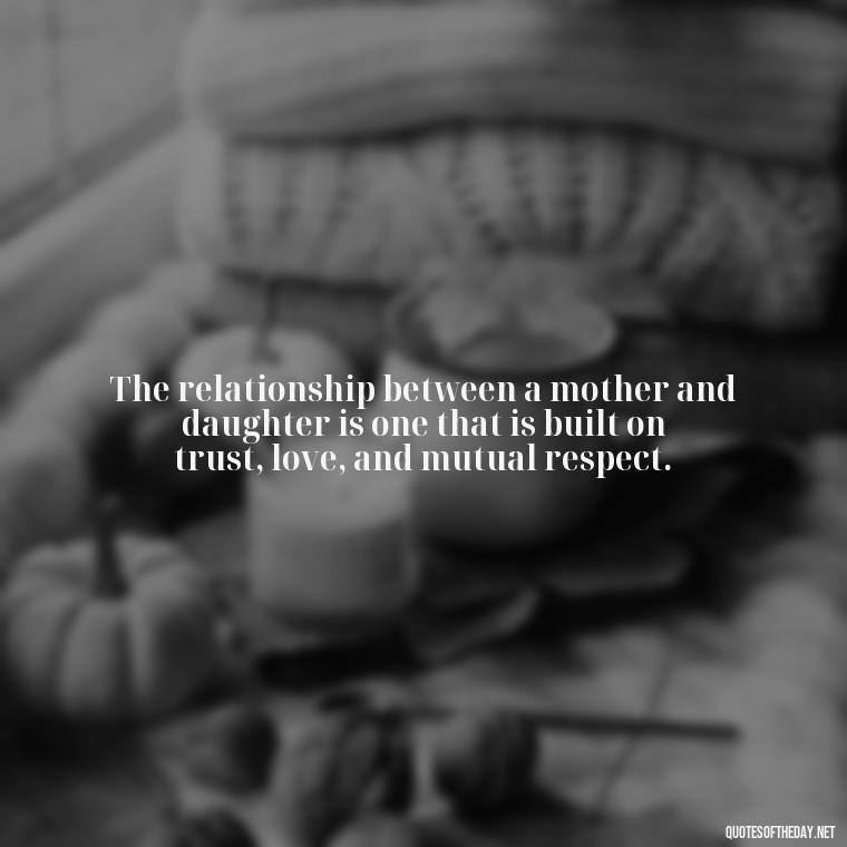 The relationship between a mother and daughter is one that is built on trust, love, and mutual respect. - Quotes About Daughter Love