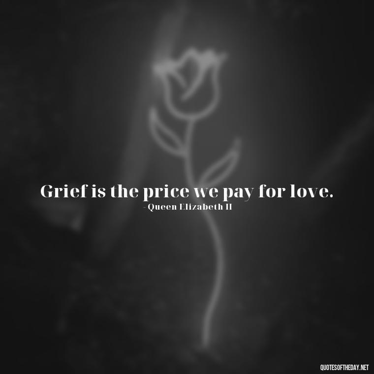 Grief is the price we pay for love. - Quotes About Missing Loved Ones Who Passed Away