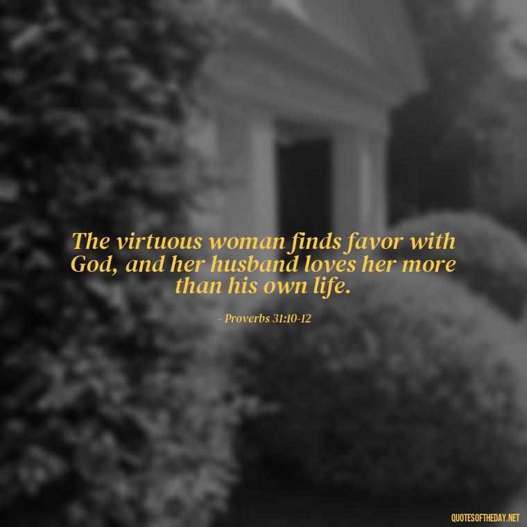 The virtuous woman finds favor with God, and her husband loves her more than his own life. - Biblical Love Quotes For Her