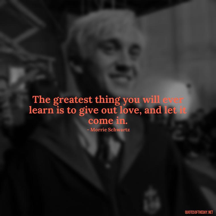 The greatest thing you will ever learn is to give out love, and let it come in. - Love Obsessed Quotes