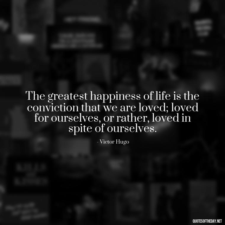 The greatest happiness of life is the conviction that we are loved; loved for ourselves, or rather, loved in spite of ourselves. - King Queen Quotes Love