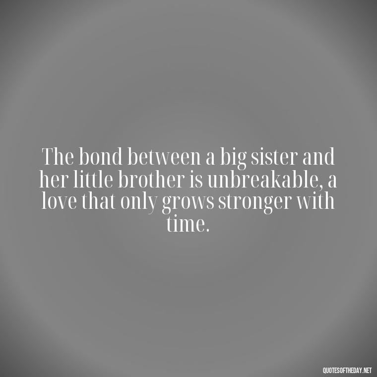 The bond between a big sister and her little brother is unbreakable, a love that only grows stronger with time. - I Love My Little Brother Quotes