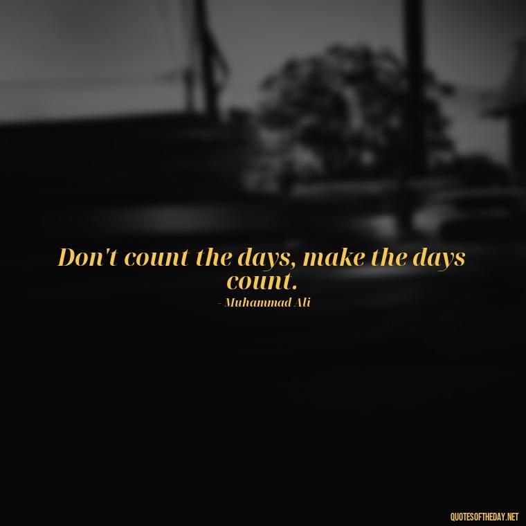 Don't count the days, make the days count. - Senior Quotes Short