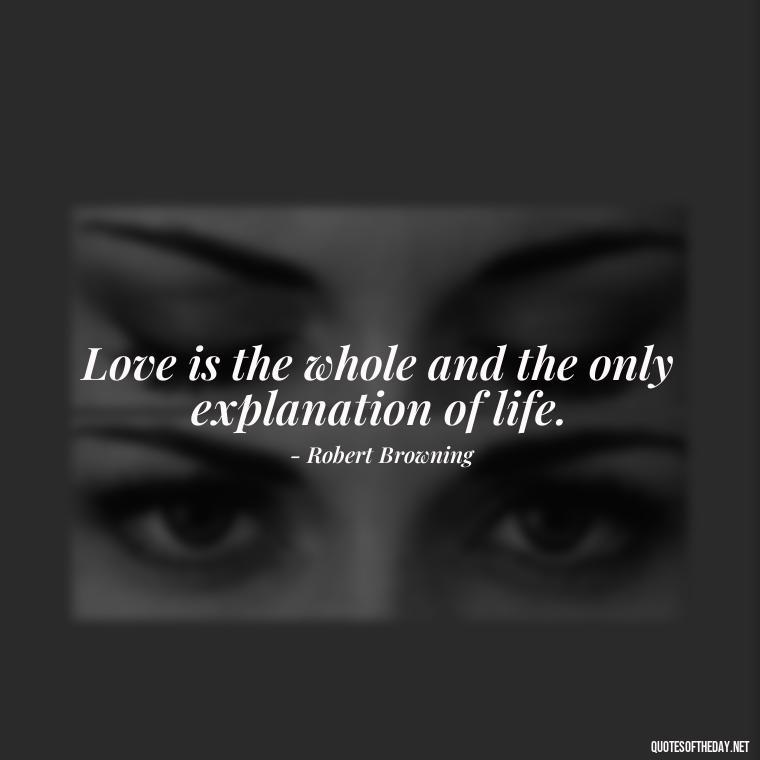 Love is the whole and the only explanation of life. - Old Fashioned Love Quotes